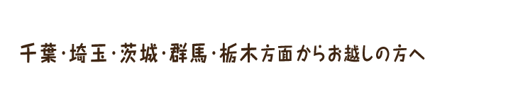 千葉・埼玉・茨城・群馬・栃木方面からお越しの方へ